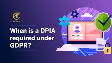 When is a DPIA required under GDPR? | Privacy & Data Protection | CT Academy