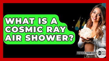 What Is A Cosmic Ray Air Shower? - Physics Frontier