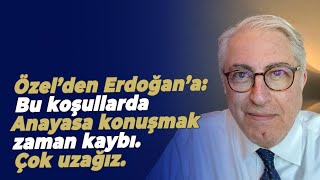 Özel’den Erdoğan’a: Bu koşullarda Anayasa konuşmak zaman kaybı. Çok uzağız.