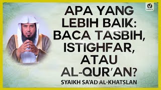 Apa yang Lebih Baik: Baca Tasbih, Istighfar, atau Al-Qur'an?  Syaikh Sa'ad al-Khatslan #NasehatUlama