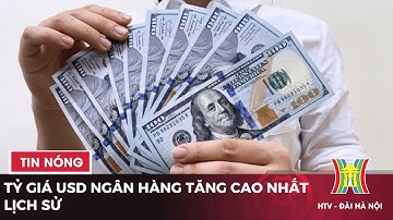 Tỷ giá USD ngân hàng tăng cao nhất lịch sử | Tin tức mới nhất trong ngày