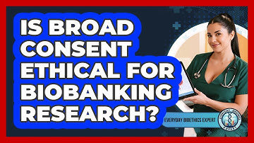 Is Broad Consent Ethical For Biobanking Research? - Everyday Bioethics Expert