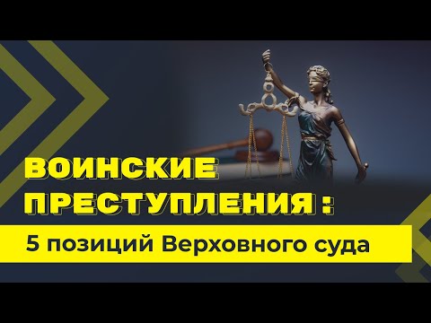 5 позиций Верховного суда по уголовной ответственности за воинские преступления