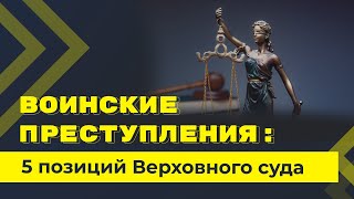 5 позиций Верховного суда по уголовной ответственности за воинские преступления