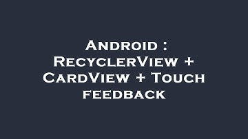 Android : RecyclerView + CardView + Touch feedback