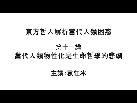 当代人类物性化是生命哲学的悲剧（东方哲人解析当代人类困惑 第十一讲）【袁红冰杏坛】 04042021