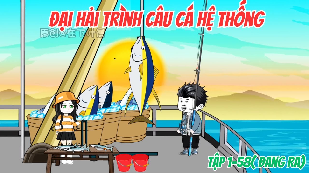 Đại Hải Trình Câu Cá Hệ Thống Tập 1-58 | Duy Hà Tây