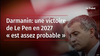 Darmanin: une victoire de Le Pen en 2027 « est assez probable »