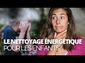 Nettoyage nergtique des enfants  comment faire 