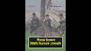 সীমান্তে উত্তেজনা, বিজিবি-বিএসএফ গোলাগুলি l india Bangladesh border l Daily Ittefaq