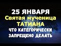 25 января. СВЯТАЯ МУЧЕНИЦА ТАТИАНА. Татьянин день/ЧТО ЗАПРЕЩЕНО ДЕЛАТЬ!