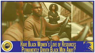 Have Black Women’s Love of Resources Permanently Driven Black Men Away?