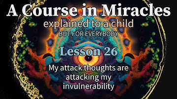 Lesson 26: My attack thoughts are attacking my invulnerability. ACIM explained to a child.