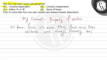 Any four non-zero vector will always be: (A) Linearly dependent (B) Linearly independent(C) Eithe...
