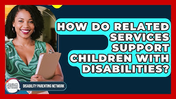 How Do Related Services Support Children With Disabilities? - Disability Parenting Network