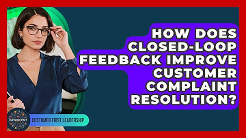 How Does Closed-loop Feedback Improve Customer Complaint Resolution? - Customer First Leadership