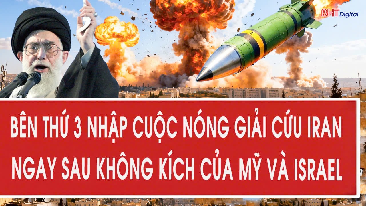 Trực tiếp: Bên thứ 3 nhập cuộc nóng giải cứu Iran ngay sau không kích của Mỹ và Israel