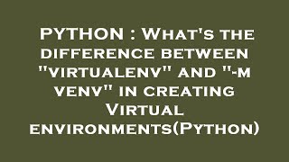 Information PYTHON : What's the difference between virtualenv and -m venv in creating Virtual environments(P Update