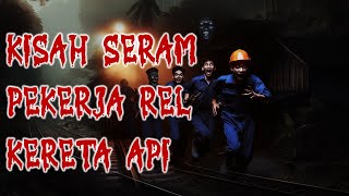 KISAH SERAM PEKERJA REL KERETA API