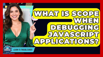 What Is Scope When Debugging JavaScript Applications? - Learn To Troubleshoot