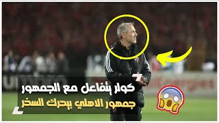 كولر يتفاعل مع الجمهور وجمهور الاهلي بيحرك الصخر .. جمهور رهيب ..!