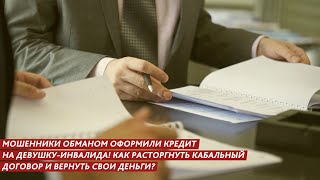 МОШЕННИКИ ОБМАНОМ ОФОРМИЛИ КРЕДИТ НА ДЕВУШКУ-ИНВАЛИДА! КАК РАСТОРГНУТЬ КАБАЛЬНЫЙ ДОГОВОР?