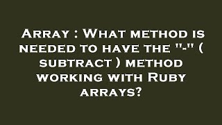 Array : What method is needed to have the "-" ( subtract ) method working with Ruby arrays?
