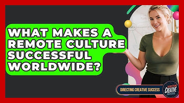 What Makes A Remote Culture Successful Worldwide? - Directing Creative Success
