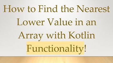 How to Find the Nearest Lower Value in an Array with Kotlin Functionality!