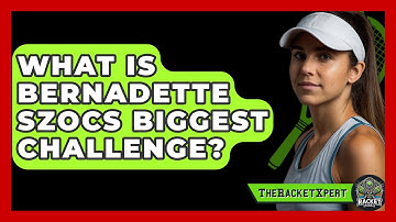 What Is Bernadette Szocs Biggest Challenge? - The Racket Xpert