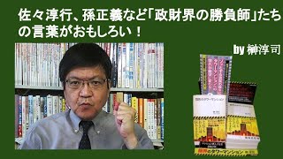 佐々淳行、孫正義など「政財界の勝負師」たちの言葉がおもしろい！　　by榊淳司