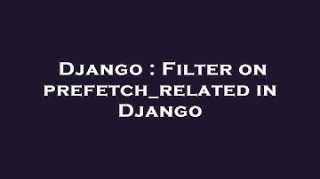 Django : Filter on prefetch_related in Django