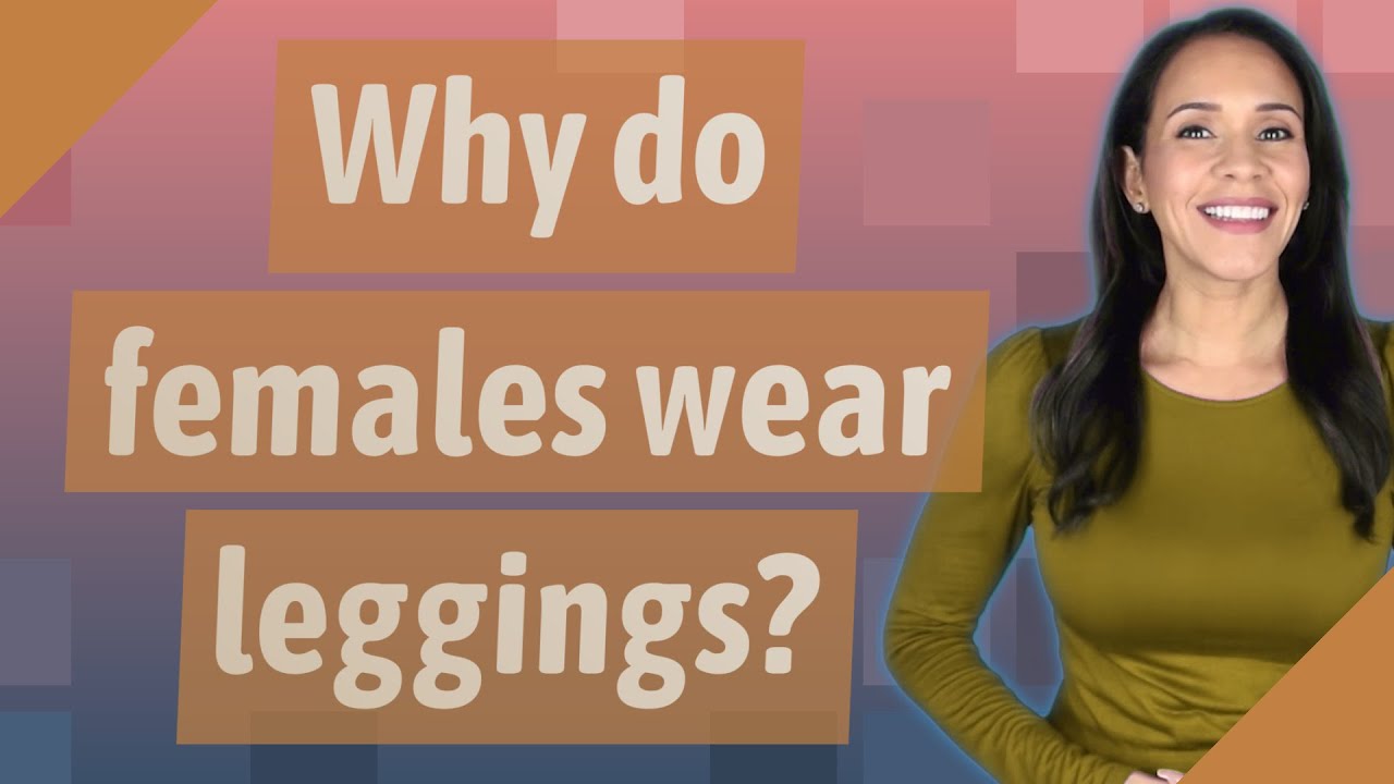 Why do females wear leggings?