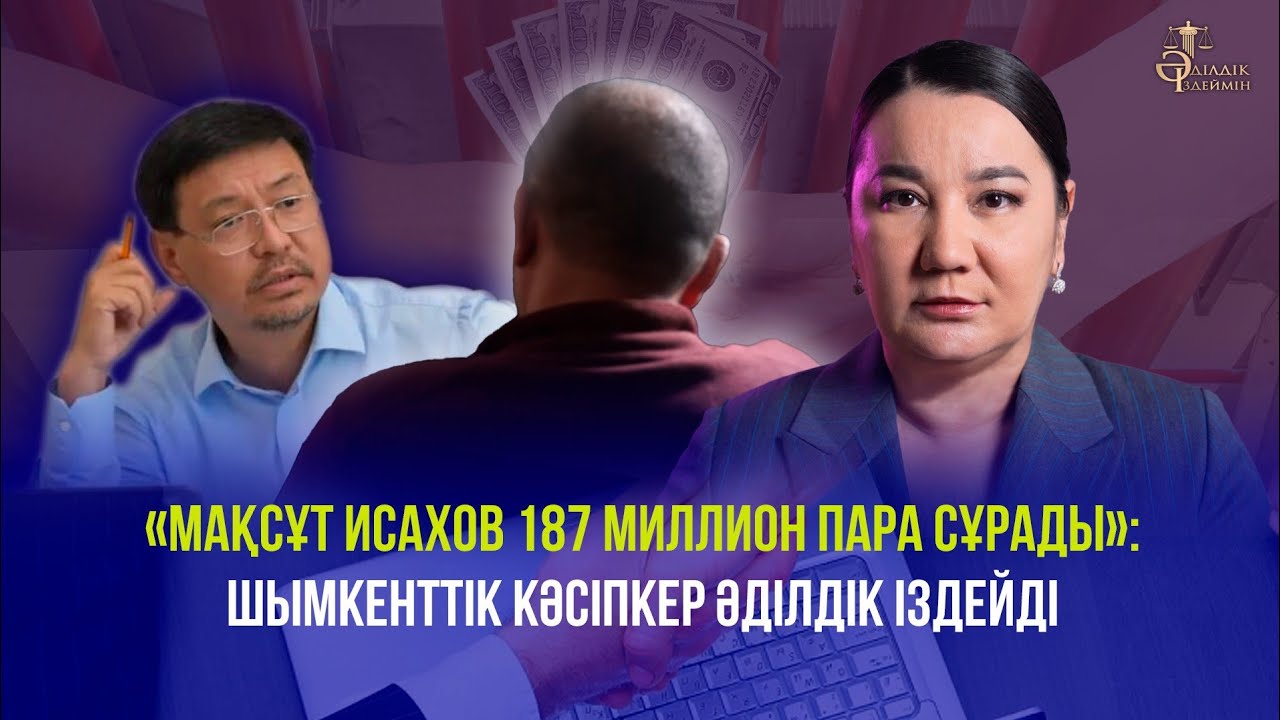 «МАҚСҰТ ИСАХОВ 187 МИЛЛИОН ПАРА СҰРАДЫ»: ШЫМКЕНТТІК КӘСІПКЕР ӘДІЛДІК ІЗДЕЙДІ