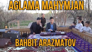 Bahbit Arazmatov Aglama Mahymjan  janly sesde #halkaydym #tmkalinin