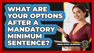 What Are Your Options After A Mandatory Minimum Sentence? - Criminal Defense Law Uncovered