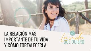 La relación más importante de tu vida y cómo fortalecerla | La vida que quiero