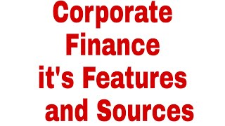 Corporate Finance and it's Features and Sources