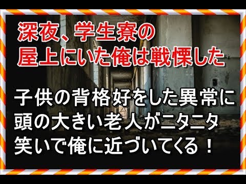 スカッとする話 洒落怖 深夜、学生寮の屋上にいた俺は戦慄した。子供の背格好をした異常に頭の大きい老人がニタニタ笑いで俺に近づいてくる！スカッとイベント 人生の旅あれこれ