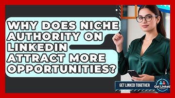 Why Does Niche Authority On LinkedIn Attract More Opportunities? - Get Linked Together