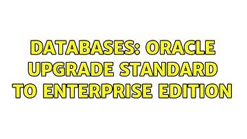 Databases: Oracle Upgrade Standard to Enterprise Edition