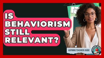 Is Behaviorism Still Relevant? - Aspiring Teacher Guide