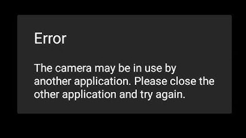 the camera may be in use by another application please close the other application and try again