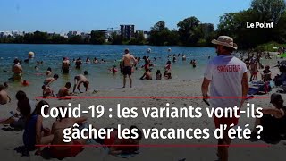 Covid-19 : les variants vont-ils gâcher les vacances d’été ?