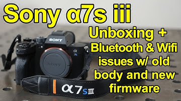 Sony Alpha 7s iii α7s unboxing | bluetooth and wifi issues with firmware update 4.00 a7s