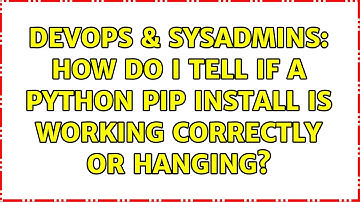 DevOps & SysAdmins: How do I tell if a Python pip install is working correctly or hanging?