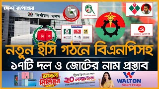 নতুন ইসি গঠনে বিএনপিসহ ১৭টি দল ও জোটের নাম প্রস্তাব। BNP। Jamat । Gono Odhikar Parishad