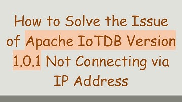 How to Solve the Issue of Apache IoTDB Version 1.0.1 Not Connecting via IP Address