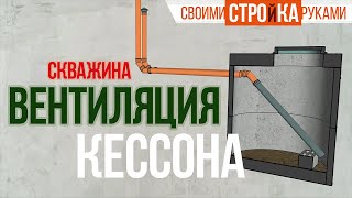 Вентиляция кессона скважины. Как сделать своими руками / Homework