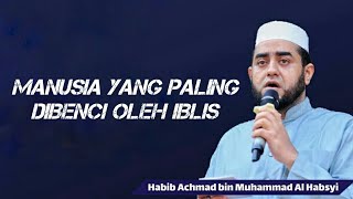 Manusia Yang Paling Dibenci Oleh Iblis - Habib Achmad Al Habsyi
